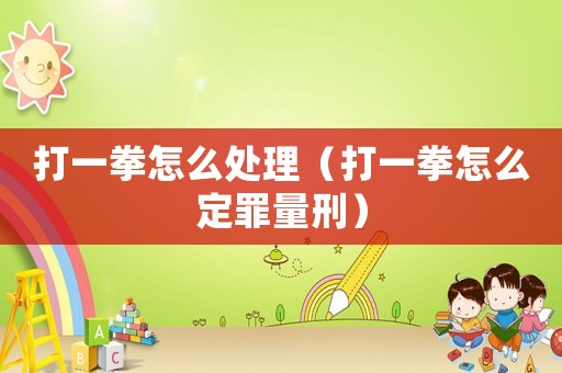 打一拳怎么處理（打一拳怎么定罪量刑）