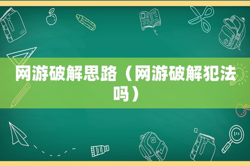 網(wǎng)游破解思路（網(wǎng)游破解犯法嗎）