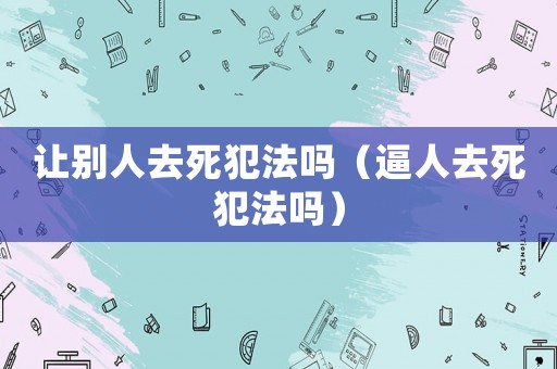 讓別人去死犯法嗎（逼人去死犯法嗎）