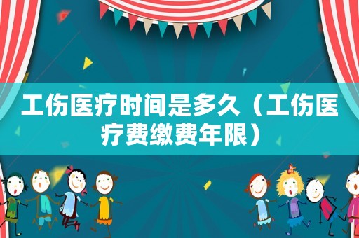 工傷醫療時間是多久（工傷醫療費繳費年限）