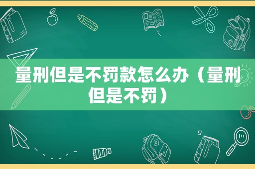 量刑但是不罰款怎么辦（量刑但是不罰）
