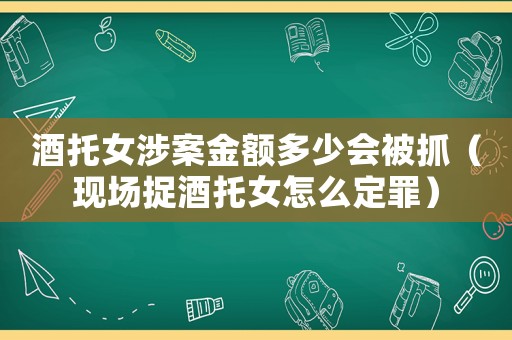 酒托女涉案金額多少會(huì)被抓（現(xiàn)場(chǎng)捉酒托女怎么定罪）