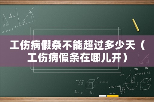 工傷病假條不能超過多少天（工傷病假條在哪兒開）