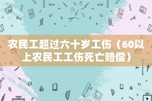 農民工超過六十歲工傷（60以上農民工工傷死亡賠償）