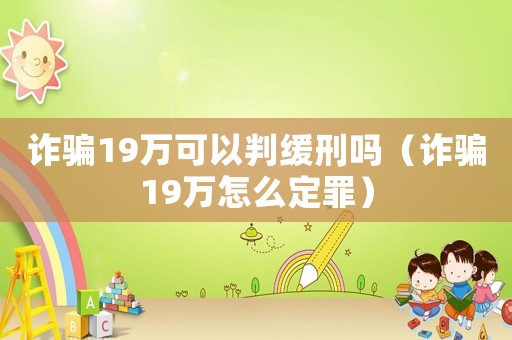 詐騙19萬可以判緩刑嗎（詐騙19萬怎么定罪）