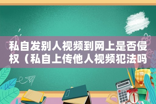 私自發(fā)別人視頻到網(wǎng)上是否侵權(quán)（私自上傳他人視頻犯法嗎）