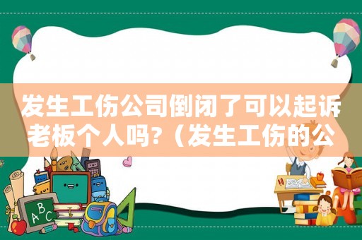 發生工傷公司倒閉了可以起訴老板個人嗎?（發生工傷的公司倒閉了）