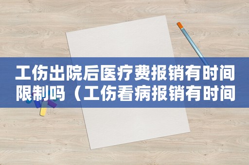 工傷出院后醫(yī)療費報銷有時間限制嗎（工傷看病報銷有時間限制嗎）