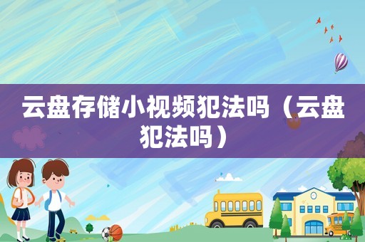 云盤存儲小視頻犯法嗎（云盤犯法嗎）