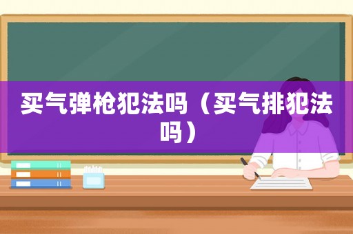 買氣彈槍犯法嗎（買氣排犯法嗎）
