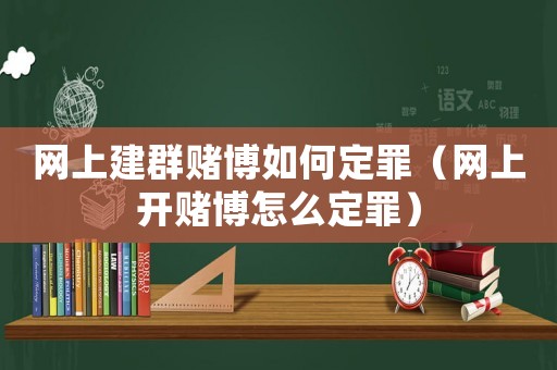 網(wǎng)上建群賭博如何定罪（網(wǎng)上開賭博怎么定罪）