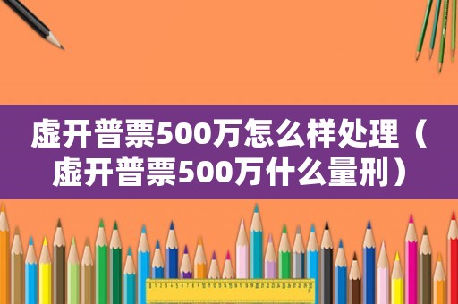 虛開普票500萬怎么樣處理（虛開普票500萬什么量刑）