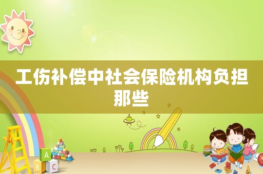 工傷補償中社會保險機構負擔那些
