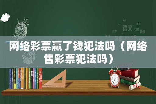 網(wǎng)絡(luò)彩票贏了錢犯法嗎（網(wǎng)絡(luò)售彩票犯法嗎）