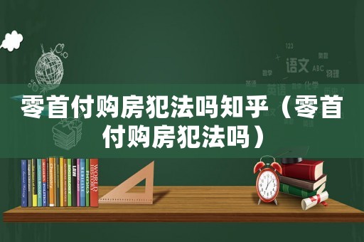 零首付購房犯法嗎知乎（零首付購房犯法嗎）