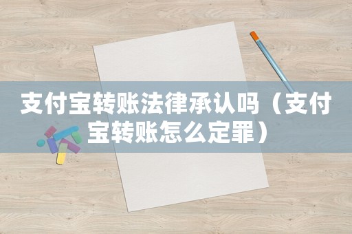 支付寶轉(zhuǎn)賬法律承認(rèn)嗎（支付寶轉(zhuǎn)賬怎么定罪）