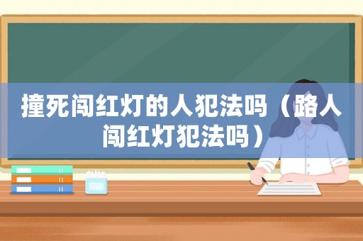 撞死闖紅燈的人犯法嗎（路人闖紅燈犯法嗎）