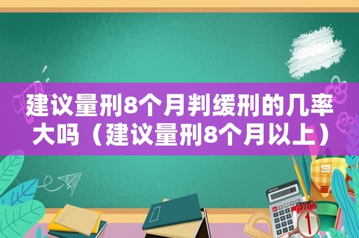 建議量刑8個(gè)月判緩刑的幾率大嗎（建議量刑8個(gè)月以上）