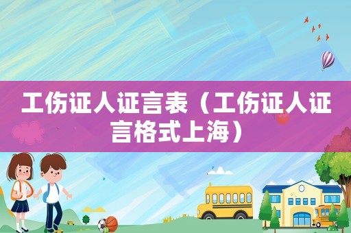 工傷證人證言表（工傷證人證言格式上海）