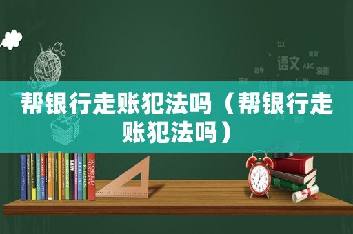 幫銀行走賬犯法嗎（幫銀行走賬犯法嗎）