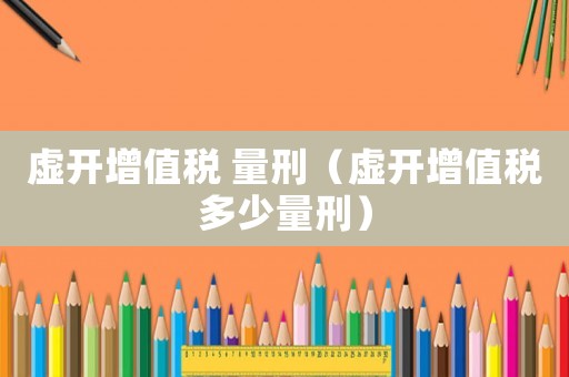 虛開增值稅 量刑（虛開增值稅多少量刑）
