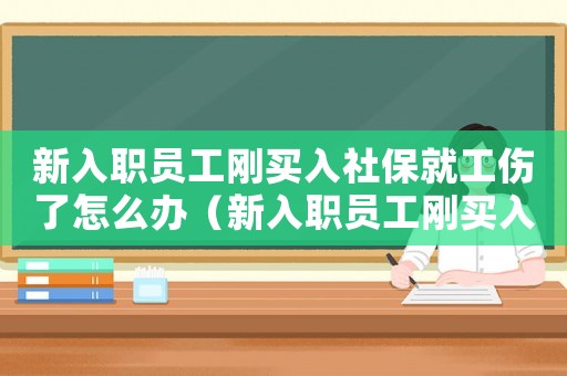 新入職員工剛買入社保就工傷了怎么辦（新入職員工剛買入社保就工傷）