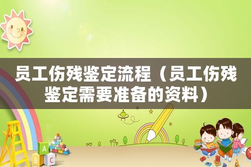 員工傷殘鑒定流程（員工傷殘鑒定需要準備的資料）