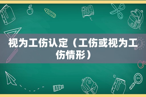 視為工傷認定（工傷或視為工傷情形）