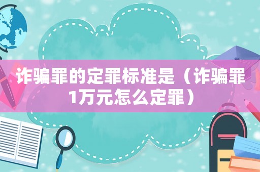 詐騙罪的定罪標(biāo)準(zhǔn)是（詐騙罪1萬(wàn)元怎么定罪）
