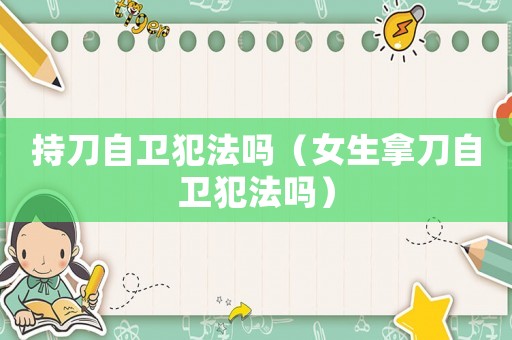 持刀自衛(wèi)犯法嗎（女生拿刀自衛(wèi)犯法嗎）