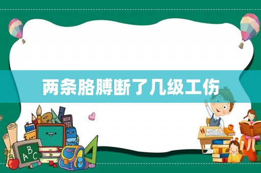 兩條胳膊斷了幾級工傷
