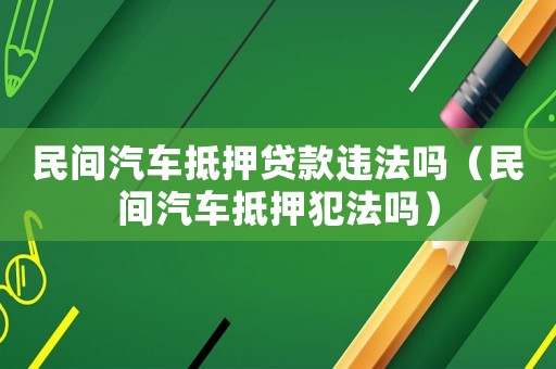 民間汽車抵押貸款違法嗎（民間汽車抵押犯法嗎）