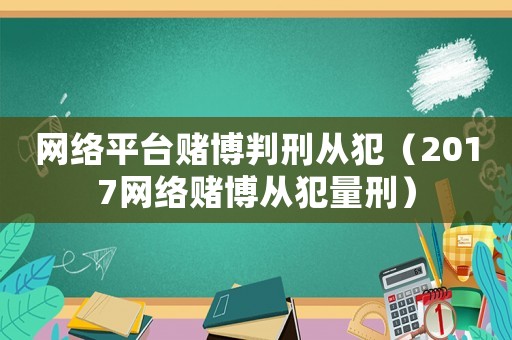 網絡平臺賭博判刑從犯（2017網絡賭博從犯量刑）