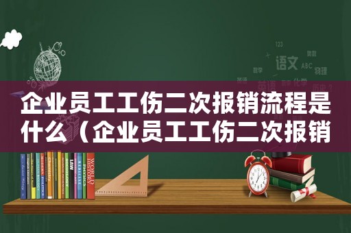 企業員工工傷二次報銷流程是什么（企業員工工傷二次報銷流程）