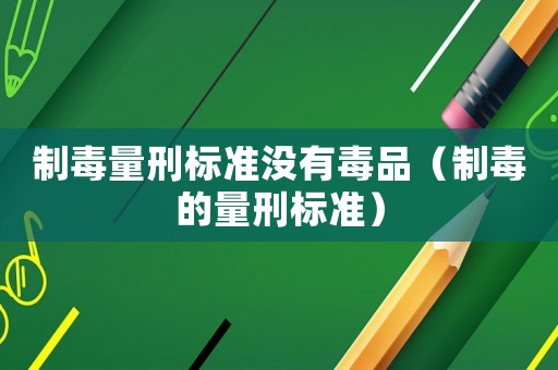 制毒量刑標準沒有毒品（制毒的量刑標準）