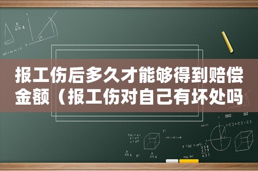 報工傷后多久才能夠得到賠償金額（報工傷對自己有壞處嗎）