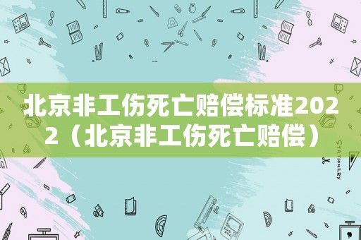 北京非工傷死亡賠償標(biāo)準(zhǔn)2022（北京非工傷死亡賠償）