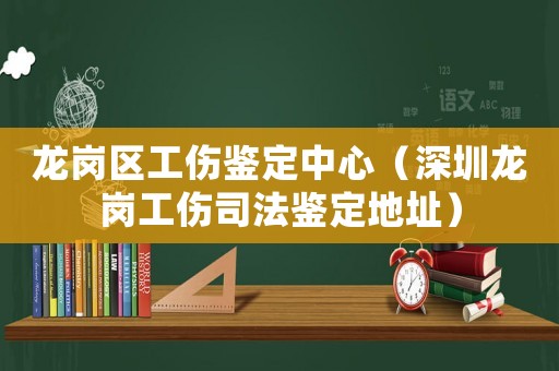 龍崗區工傷鑒定中心（深圳龍崗工傷司法鑒定地址）