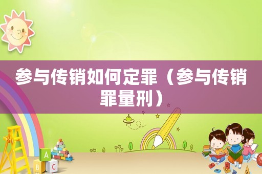 參與傳銷如何定罪（參與傳銷罪量刑）