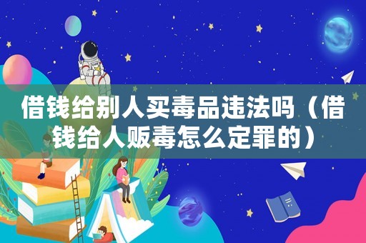 借錢給別人買毒品違法嗎（借錢給人販毒怎么定罪的）