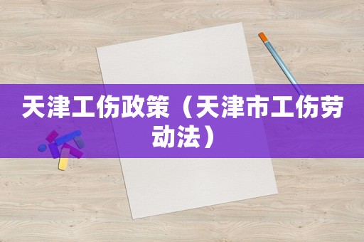天津工傷政策（天津市工傷勞動法）