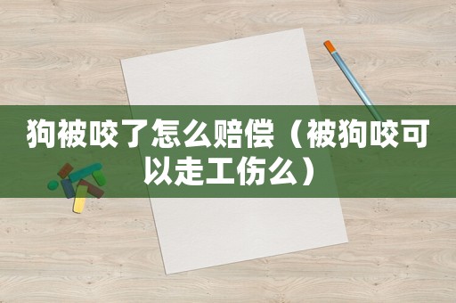 狗被咬了怎么賠償（被狗咬可以走工傷么）