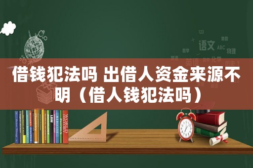 借錢犯法嗎 出借人資金來源不明（借人錢犯法嗎）