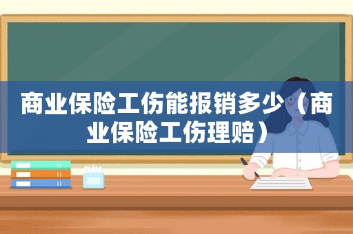 商業保險工傷能報銷多少（商業保險工傷理賠）