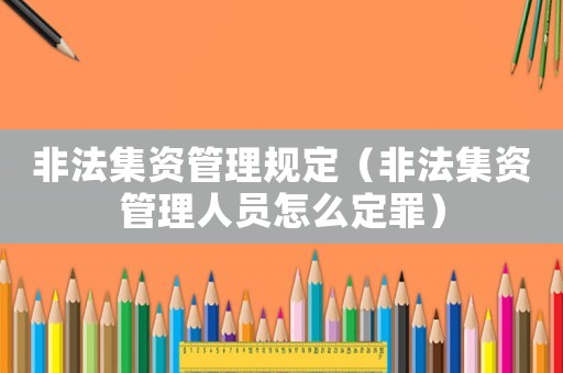 非法集資管理規定（非法集資管理人員怎么定罪）