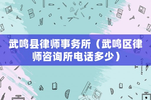 武鳴縣律師事務(wù)所（武鳴區(qū)律師咨詢所電話多少）