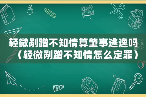 輕微剮蹭不知情算肇事逃逸嗎（輕微剮蹭不知情怎么定罪）