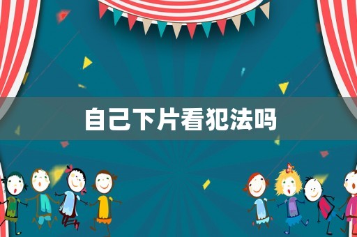 自己下片看犯法嗎