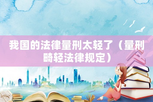我國(guó)的法律量刑太輕了（量刑畸輕法律規(guī)定）