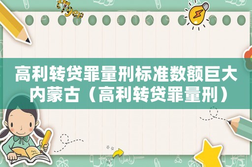 高利轉(zhuǎn)貸罪量刑標(biāo)準(zhǔn)數(shù)額巨大 內(nèi)蒙古（高利轉(zhuǎn)貸罪量刑）
